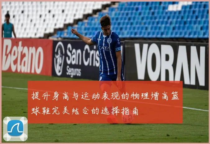 提升身高与运动表现的物理增高篮球鞋完美结合的选择指南