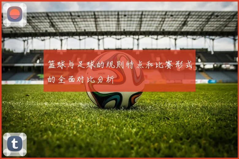 篮球与足球的规则特点和比赛形式的全面对比分析