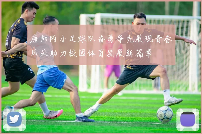 唐师附小足球队奋勇争先展现青春风采助力校园体育发展新篇章