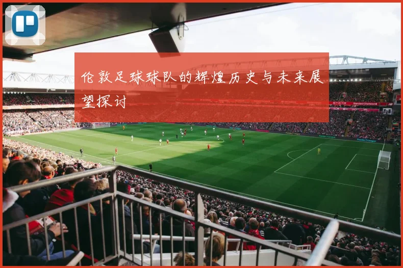 伦敦足球球队的辉煌历史与未来展望探讨