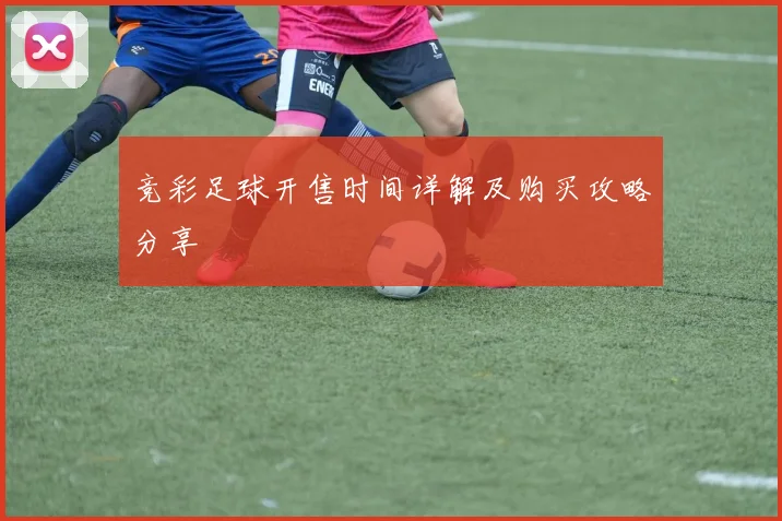 竞彩足球开售时间详解及购买攻略分享