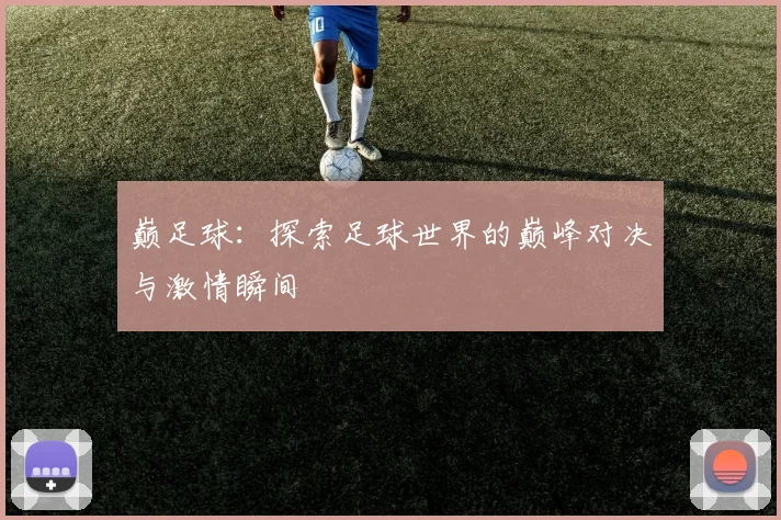 巅足球：探索足球世界的巅峰对决与激情瞬间