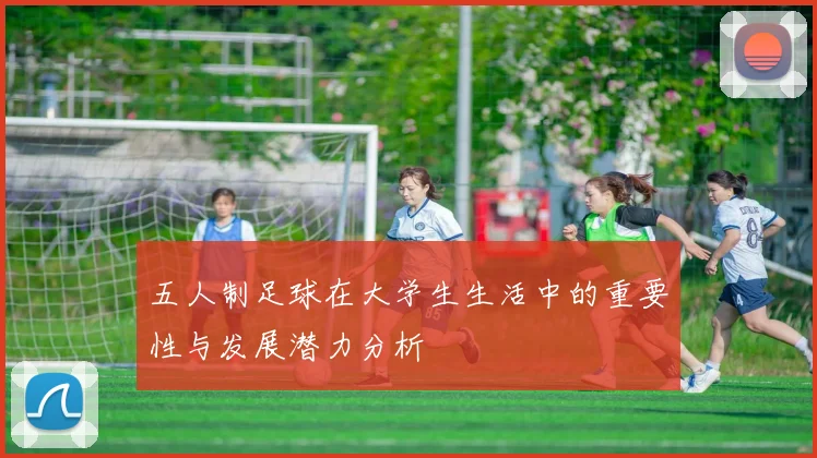 五人制足球在大学生生活中的重要性与发展潜力分析